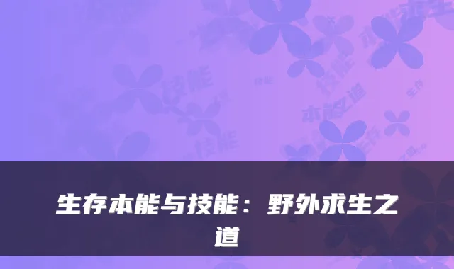 生存本能与技能：野外求生之道