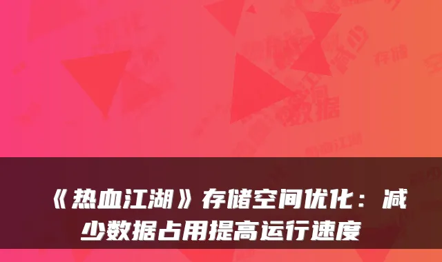 《热血江湖》存储空间优化:减少数据占用提高运行速度