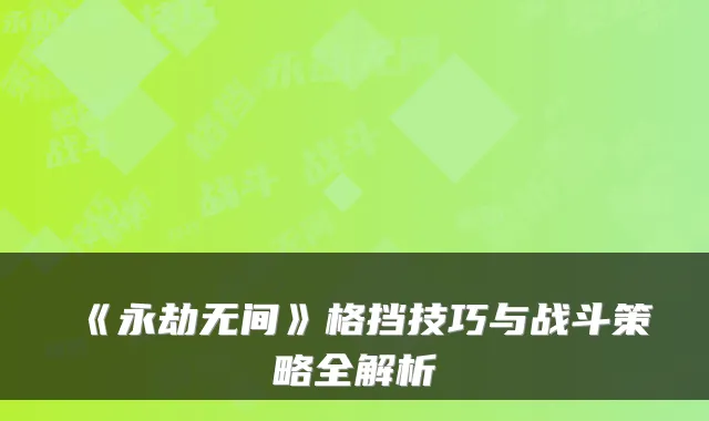 《永劫无间》格挡技巧与战斗策略全解析