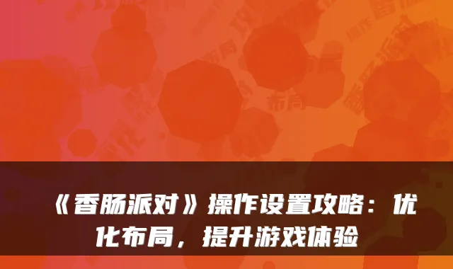 《香肠派对》操作设置攻略：优化布局，提升游戏体验