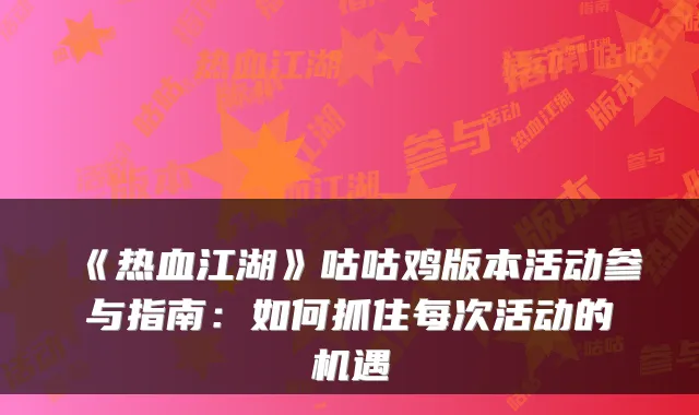《热血江湖》咕咕鸡版本活动参与指南：如何抓住每次活动的机遇