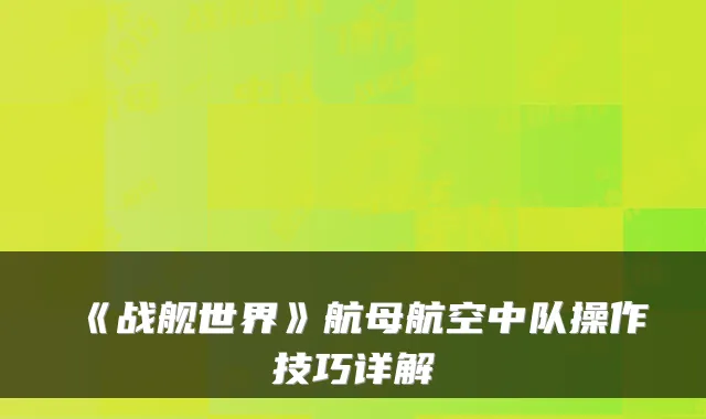 《战舰世界》航母航空中队操作技巧详解