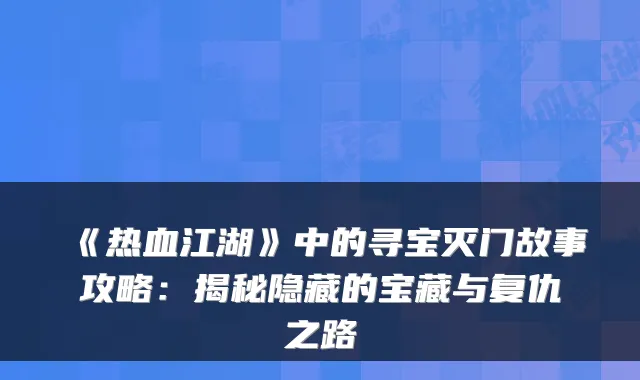 《热血江湖》中的寻宝灭门故事攻略：揭秘隐藏的宝藏与复仇之路