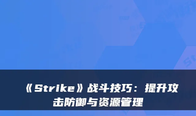 《Strike》战斗技巧：提升攻击防御与资源管理