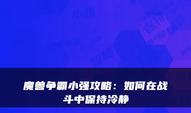魔兽争霸小强攻略：如何在战斗中保持冷静