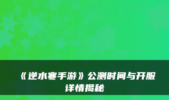 《逆水寒手游》公测时间与开服详情揭秘