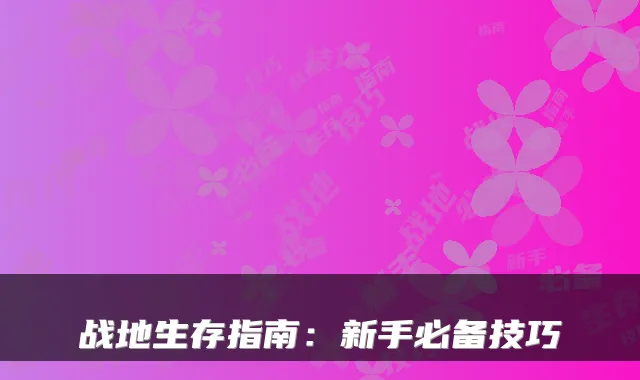 战地生存指南：新手必备技巧