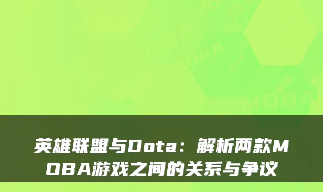 英雄联盟与Dota：解析两款MOBA游戏之间的关系与争议