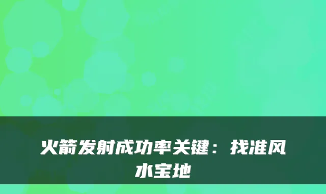火箭发射成功率关键：找准风水宝地