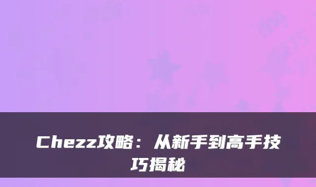 Chezz攻略:从新手到高手技巧揭秘