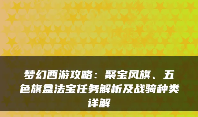 梦幻西游攻略：聚宝风旗、五色旗盒法宝任务解析及战骑种类详解
