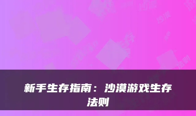 新手生存指南：沙漠游戏生存法则