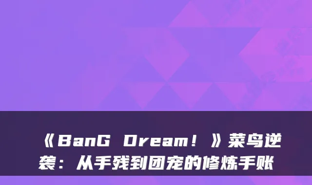 《BanG Dream！》菜鸟逆袭：从手残到团宠的修炼手账