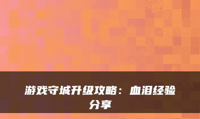 游戏守城升级攻略：血泪经验分享