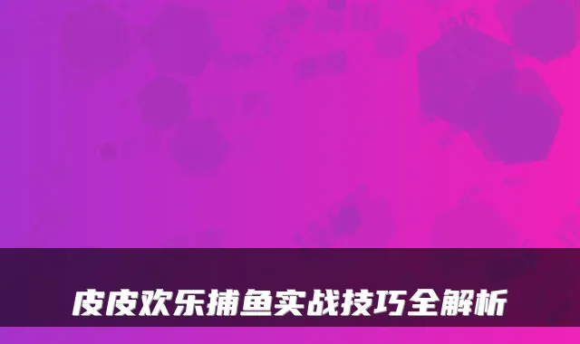 皮皮欢乐捕鱼实战技巧全解析