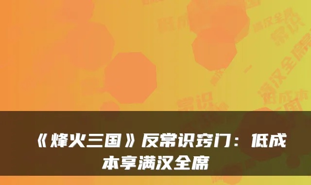 《烽火三国》反常识窍门：低成本享满汉全席