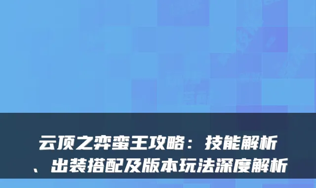 云顶之弈蛮王攻略：技能解析、出装搭配及版本玩法深度解析