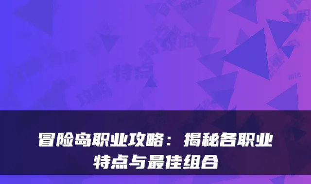 冒险岛职业攻略:揭秘各职业特点与佳组合