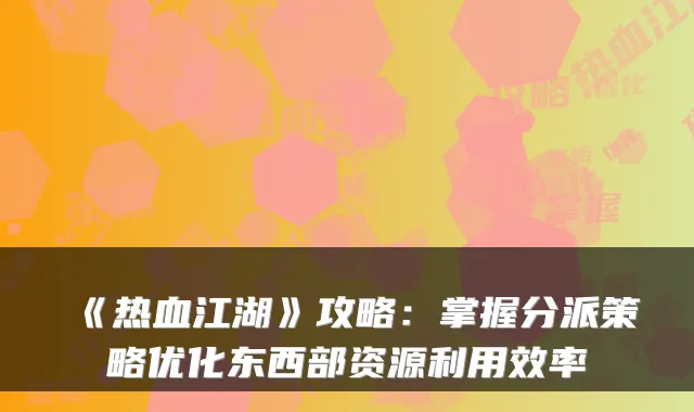 《热血江湖》攻略:掌握分派策略优化东西部资源利用效率
