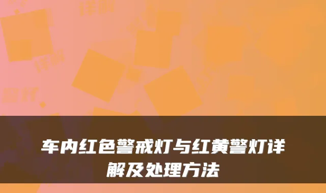 车内红色警戒灯与红黄警灯详解及处理方法