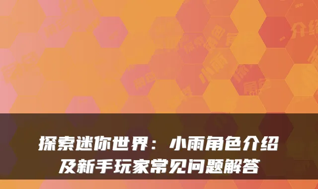 探索迷你世界：小雨角色介绍及新手玩家常见问题解答