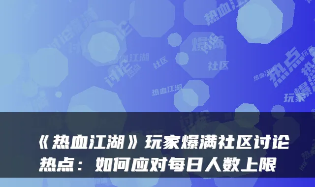《热血江湖》玩家爆满社区讨论热点:如何应对每日人数上限