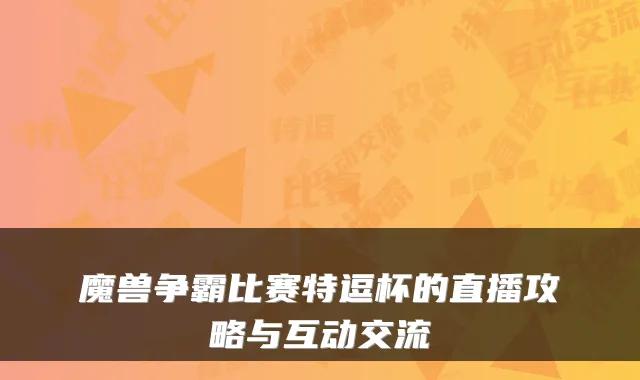 魔兽争霸比赛特逗杯的直播攻略与互动交流