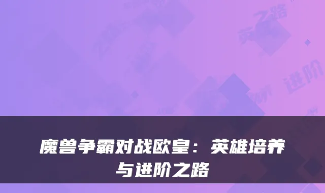 魔兽争霸对战欧皇：英雄培养与进阶之路