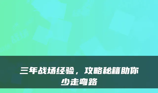 三年战场经验，攻略秘籍助你少走弯路