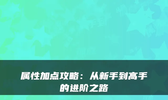 属性加点攻略：从新手到高手的进阶之路