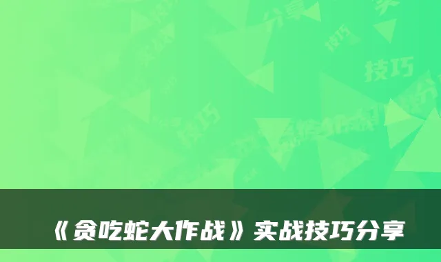 《贪吃蛇大作战》实战技巧分享