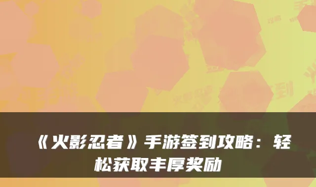 《火影忍者》手游签到攻略：轻松获取丰厚奖励