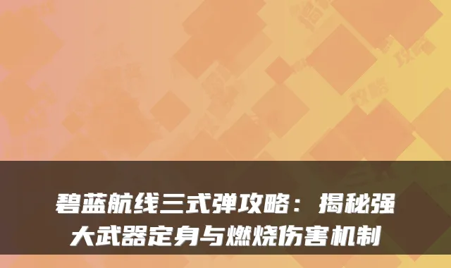 碧蓝航线三式弹攻略：揭秘强大武器定身与燃烧伤害机制