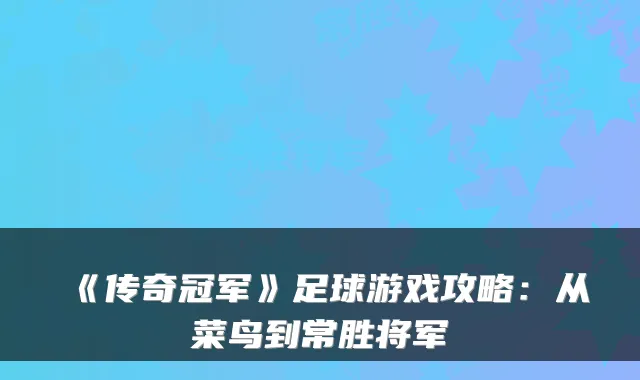 《传奇冠军》足球游戏攻略：从菜鸟到常胜将军