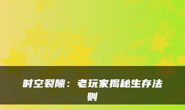 时空裂隙：老玩家揭秘生存法则