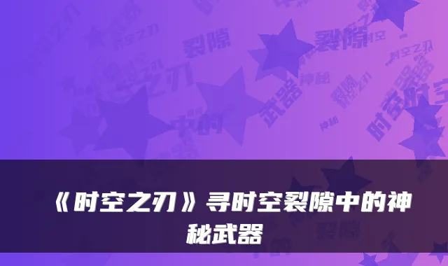 《时空之刃》寻时空裂隙中的神秘武器