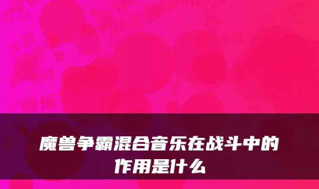 魔兽争霸混合音乐在战斗中的作用是什么