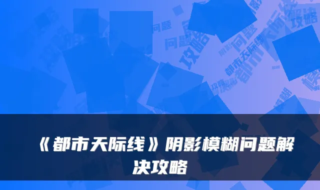 《都市天际线》阴影模糊问题解决攻略