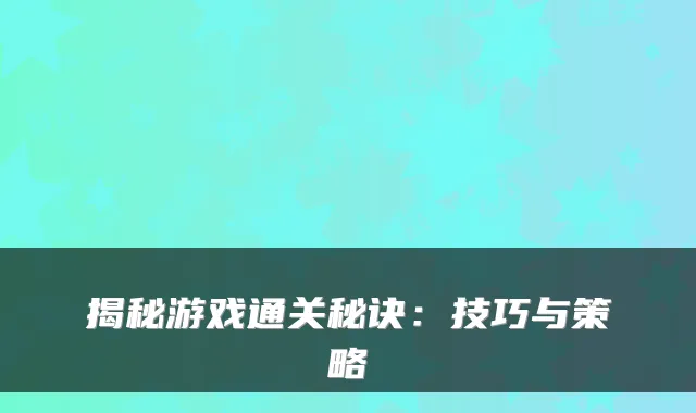 揭秘游戏通关秘诀:技巧与策略