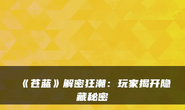 《苍蓝》解密狂潮：玩家揭开隐藏秘密