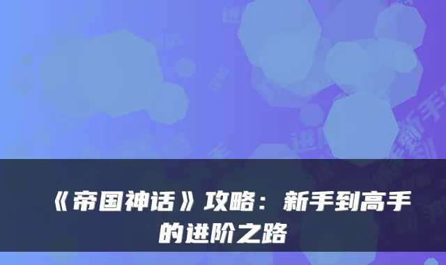 《帝国神话》攻略:新手到高手的进阶之路