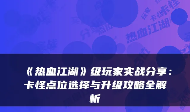 《热血江湖》级玩家实战分享：卡怪点位选择与升级攻略全解析