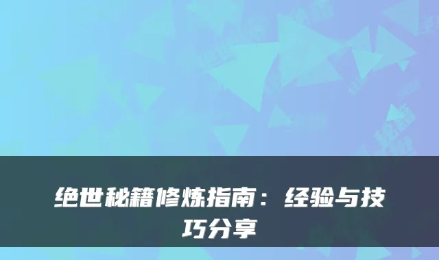 绝世秘籍修炼指南：经验与技巧分享