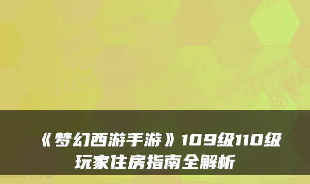 《梦幻西游手游》109级110级玩家住房指南全解析