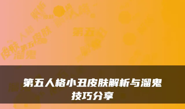 第五人格小丑皮肤解析与溜鬼技巧分享