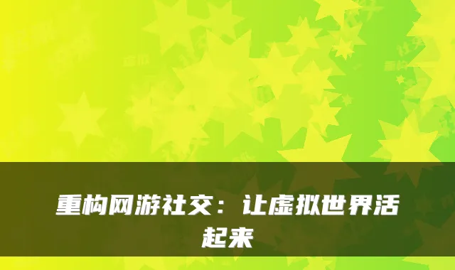 重构网游社交:让虚拟世界活起来