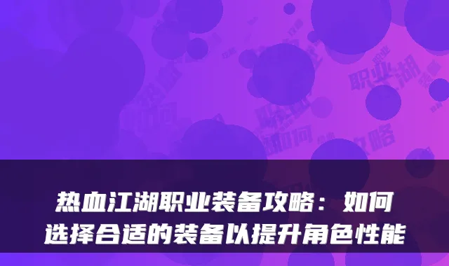 热血江湖职业装备攻略：如何选择合适的装备以提升角色性能