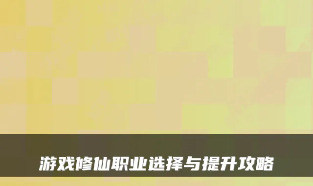 游戏修仙职业选择与提升攻略