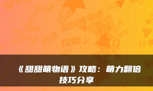 《甜甜萌物语》攻略：萌力翻倍技巧分享