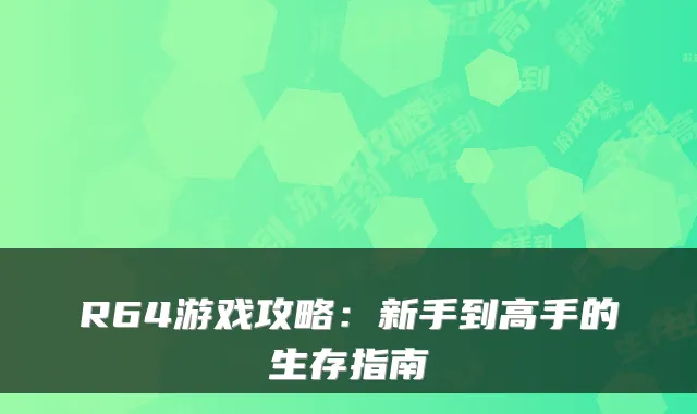 R64游戏攻略：新手到高手的生存指南
